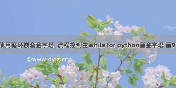 python使用循环嵌套金字塔_流程控制主while for python画金字塔 画9*9乘法表