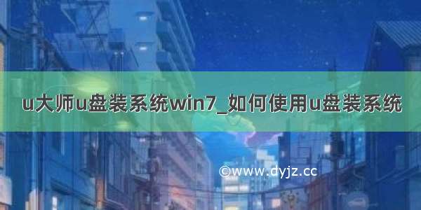 u大师u盘装系统win7_如何使用u盘装系统