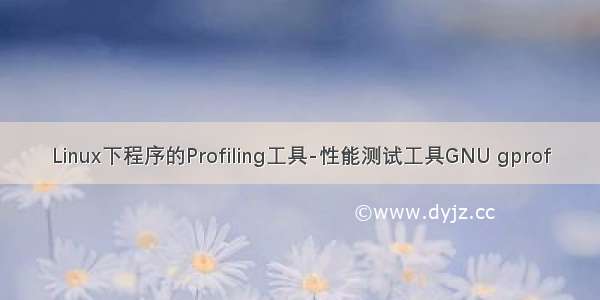 Linux下程序的Profiling工具-性能测试工具GNU gprof