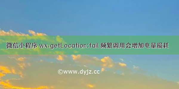 微信小程序 wx.getLocation:fail 频繁调用会增加电量损耗