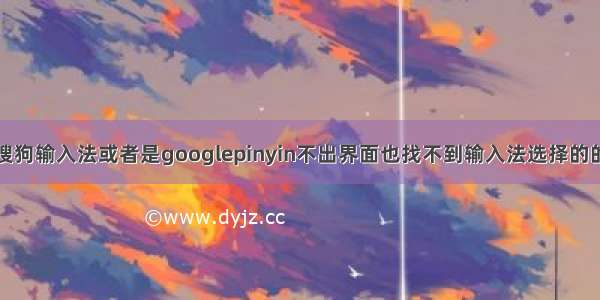 安装搜狗输入法或者是googlepinyin不出界面也找不到输入法选择的的时候