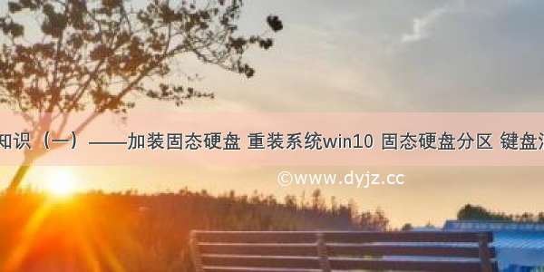 Windows小知识（一）——加装固态硬盘 重装系统win10 固态硬盘分区 键盘混乱解决办法