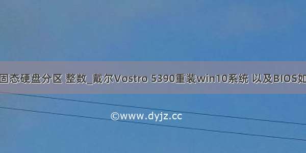 win10固态硬盘分区 整数_戴尔Vostro 5390重装win10系统 以及BIOS如何设置