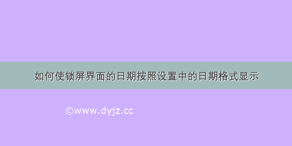 如何使锁屏界面的日期按照设置中的日期格式显示