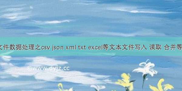 Python文件数据处理之csv json xml txt excel等文本文件写入 读取 合并等操作汇总