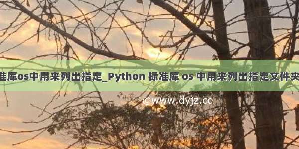 python标准库os中用来列出指定_Python 标准库 os 中用来列出指定文件夹中的文件和