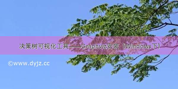 决策树可视化工具——Graphviz安装（Windows下）