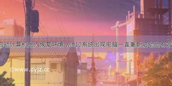 无法重新启动计算机进入恢复环境 win10系统出现电脑一直重新启动的有效解决方法...