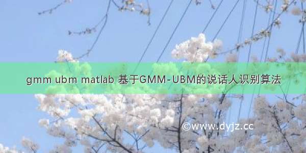 gmm ubm matlab 基于GMM-UBM的说话人识别算法