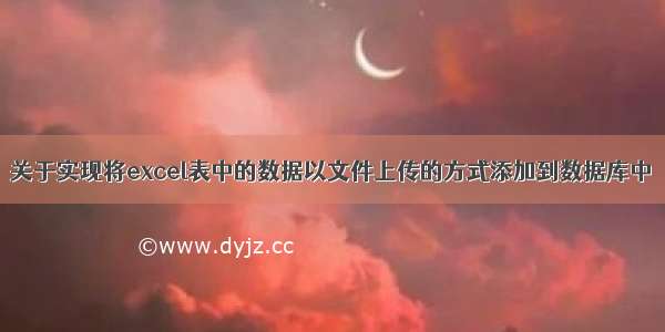 关于实现将excel表中的数据以文件上传的方式添加到数据库中