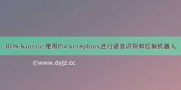 ROS Kinetic 使用PocketSphinx进行语音识别和控制机器人