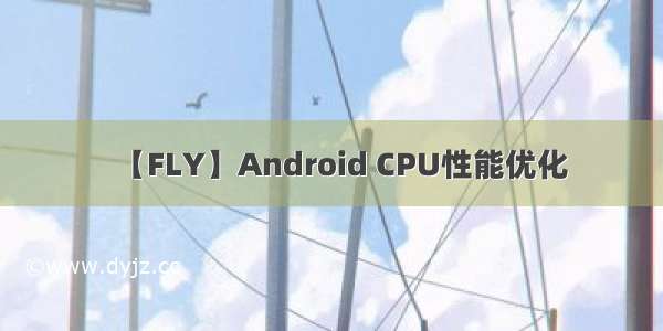 【FLY】Android CPU性能优化