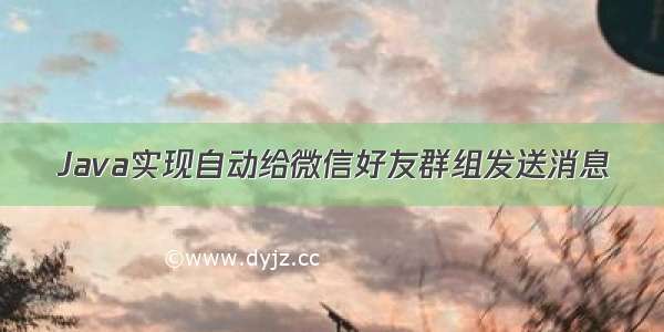 Java实现自动给微信好友群组发送消息