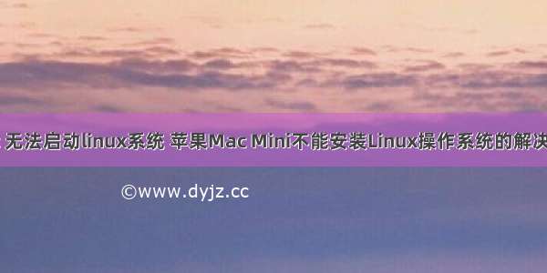 mac 无法启动linux系统 苹果Mac Mini不能安装Linux操作系统的解决办法