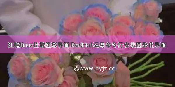 红帽linux挂载图形界面 RedHat运用命令行安装图形化界面