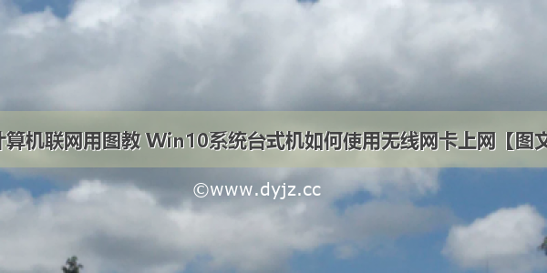 台式计算机联网用图教 Win10系统台式机如何使用无线网卡上网【图文教程】