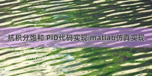 抗积分饱和 PID代码实现 matlab仿真实现