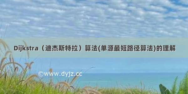 Dijkstra（迪杰斯特拉）算法(单源最短路径算法)的理解