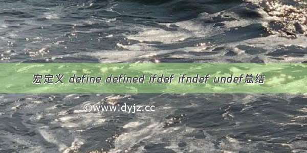 宏定义 define defined ifdef ifndef undef总结