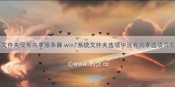 win7文件夹没有共享服务器 win7系统文件夹选项中没有共享选项页怎么办