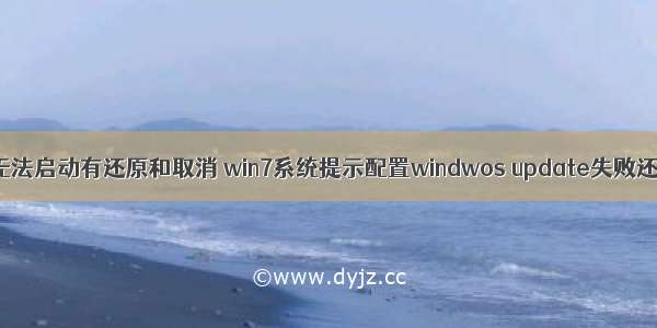 电脑计算机无法启动有还原和取消 win7系统提示配置windwos update失败还原更改导致