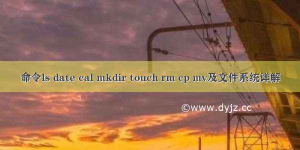 命令ls date cal mkdir touch rm cp mv及文件系统详解