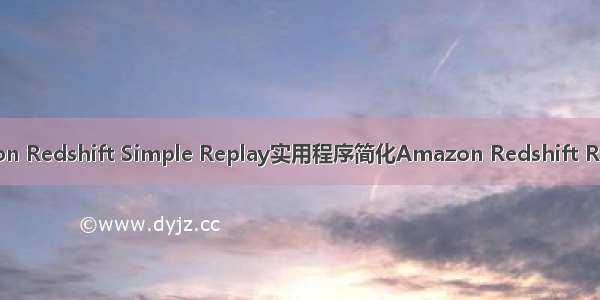 使用Amazon Redshift Simple Replay实用程序简化Amazon Redshift RA3迁移评估