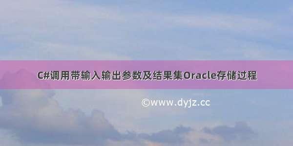 C#调用带输入输出参数及结果集Oracle存储过程