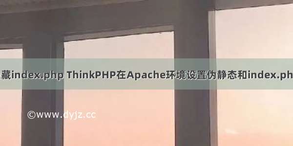 apache隐藏index.php ThinkPHP在Apache环境设置伪静态和index.php文件隐藏