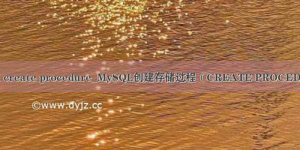 mysql create procedure_MySQL创建存储过程（CREATE PROCEDURE）