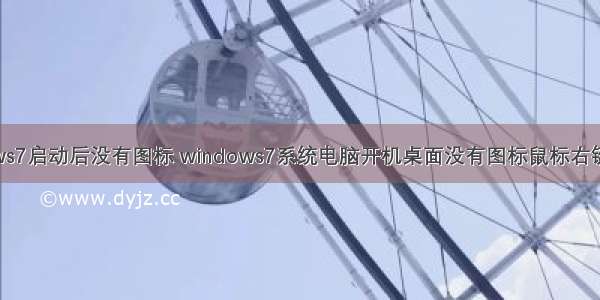 w ndows7启动后没有图标 windows7系统电脑开机桌面没有图标鼠标右键不能用