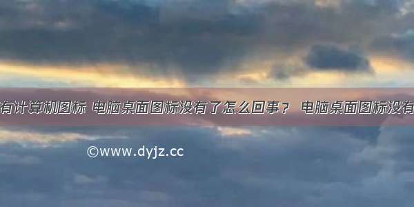 怎么桌面没有计算机图标 电脑桌面图标没有了怎么回事？ 电脑桌面图标没有了的解决办