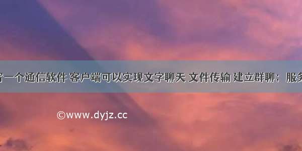 用C语言写一个通信软件 客户端可以实现文字聊天 文件传输 建立群聊；服务端可以创