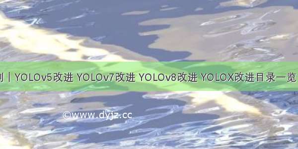 CSDN独家原创｜YOLOv5改进 YOLOv7改进 YOLOv8改进 YOLOX改进目录一览｜YOLO改进模