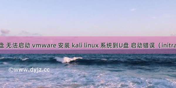 kali linux安装到U盘 无法启动 vmware 安装 kali linux 系统到U盘 启动错误（initramfs:） 修复方法...