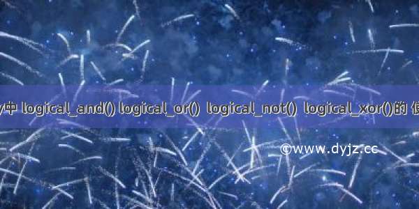 Numpy中 logical_and() logical_or()  logical_not()  logical_xor()的 使用详解