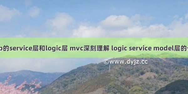 php的service层和logic层 mvc深刻理解 logic service model层的作用
