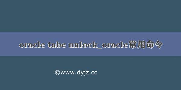 oracle tabe unlock_oracle常用命令