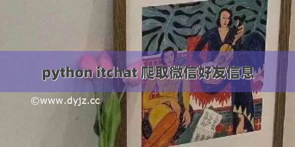 python itchat 爬取微信好友信息