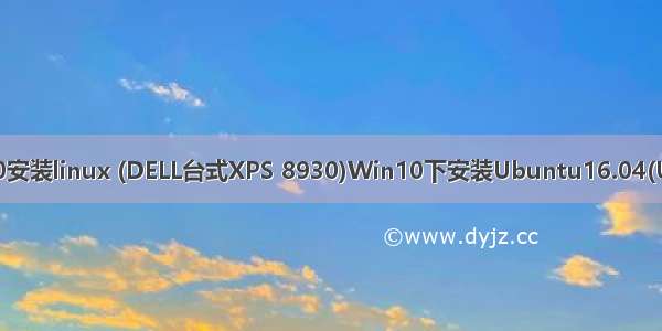 dell win10安装linux (DELL台式XPS 8930)Win10下安装Ubuntu16.04(UEFI+GPT)