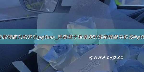 朴素贝叶斯情感分析评分python_详解基于朴素贝叶斯的情感分析及Python实现