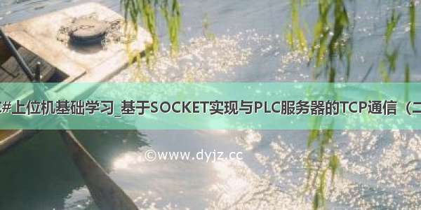 C#上位机基础学习_基于SOCKET实现与PLC服务器的TCP通信（二）