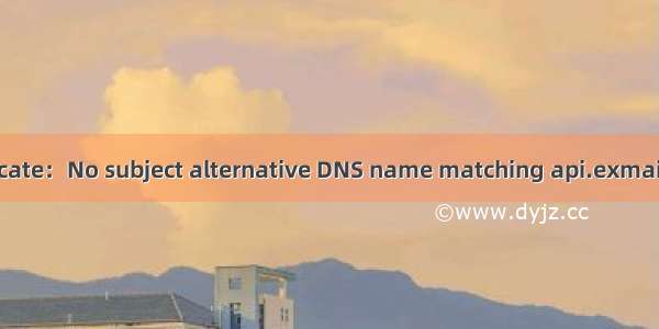 java.security.cert.Certificate：No subject alternative DNS name matching api.exmail.qq.com found.解决方法