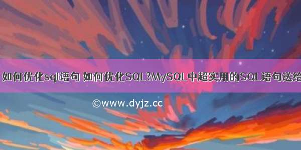 mysql 如何优化sql语句 如何优化SQL?MySQL中超实用的SQL语句送给大家