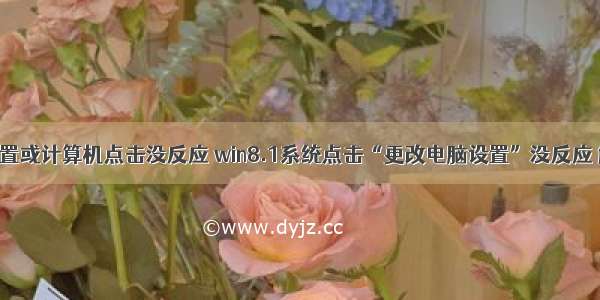 恢复系统设置或计算机点击没反应 win8.1系统点击“更改电脑设置”没反应 解决方法...