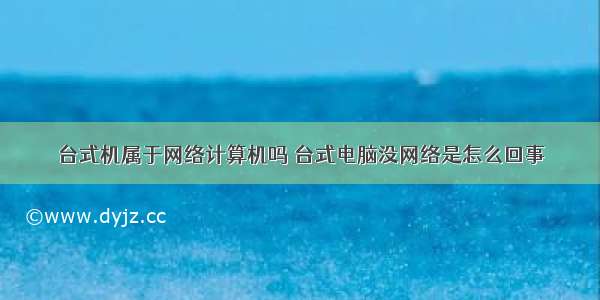 台式机属于网络计算机吗 台式电脑没网络是怎么回事