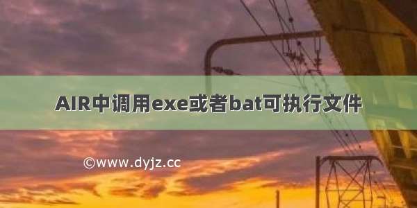 AIR中调用exe或者bat可执行文件