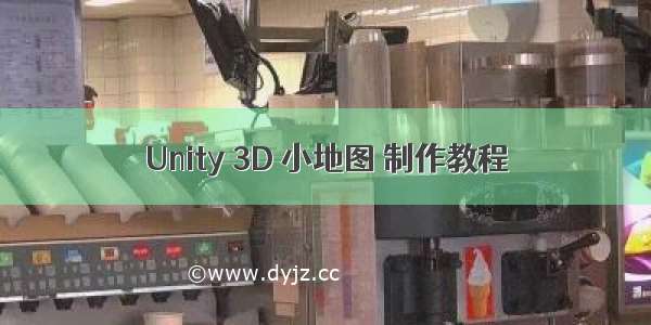 Unity 3D 小地图 制作教程