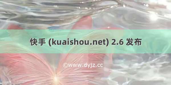 快手 (kuaishou.net) 2.6 发布
