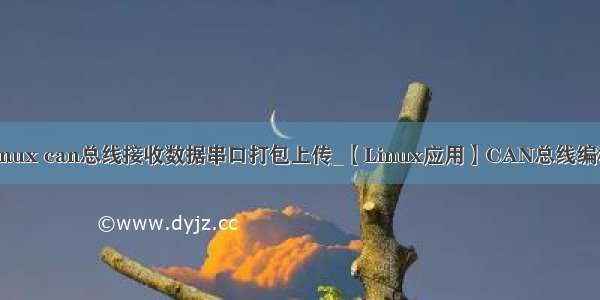 linux can总线接收数据串口打包上传_【Linux应用】CAN总线编程